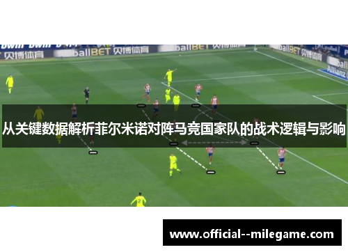 从关键数据解析菲尔米诺对阵马竞国家队的战术逻辑与影响 从关键数据解析菲尔米诺对阵马竞国家队的战术逻辑与影响