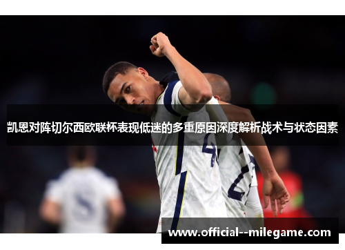 凯恩对阵切尔西欧联杯表现低迷的多重原因深度解析战术与状态因素 凯恩对阵切尔西欧联杯表现低迷的多重原因深度解析战术与状态因素