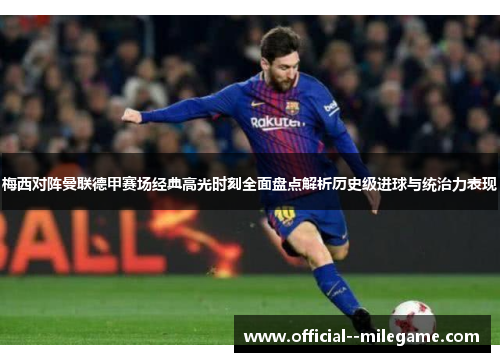 梅西对阵曼联德甲赛场经典高光时刻全面盘点解析历史级进球与统治力表现 梅西对阵曼联德甲赛场经典高光时刻全面盘点解析历史级进球与统治力表现