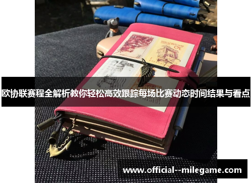 欧协联赛程全解析教你轻松高效跟踪每场比赛动态时间结果与看点 欧协联赛程全解析教你轻松高效跟踪每场比赛动态时间结果与看点