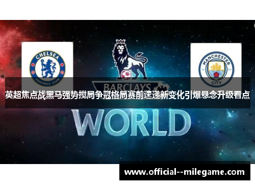 英超焦点战黑马强势搅局争冠格局赛前速递新变化引爆悬念升级看点