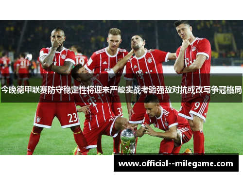 今晚德甲联赛防守稳定性将迎来严峻实战考验强敌对抗或改写争冠格局 今晚德甲联赛防守稳定性将迎来严峻实战考验强敌对抗或改写争冠格局