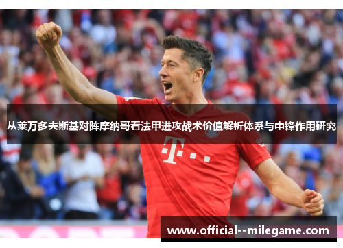 从莱万多夫斯基对阵摩纳哥看法甲进攻战术价值解析体系与中锋作用研究 从莱万多夫斯基对阵摩纳哥看法甲进攻战术价值解析体系与中锋作用研究