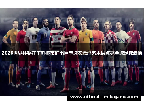 2026世界杯将在主办城市推出巨型球衣漂浮艺术展点亮全球足球激情 2026世界杯将在主办城市推出巨型球衣漂浮艺术展点亮全球足球激情