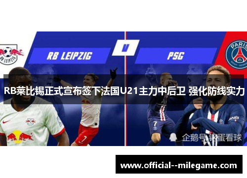 RB莱比锡正式宣布签下法国U21主力中后卫 强化防线实力 RB莱比锡正式宣布签下法国U21主力中后卫 强化防线实力