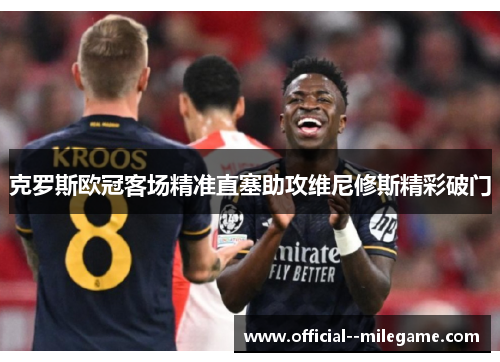 克罗斯欧冠客场精准直塞助攻维尼修斯精彩破门
