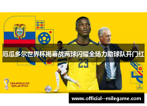 厄瓜多尔世界杯揭幕战两球闪耀全场力助球队开门红 厄瓜多尔世界杯揭幕战两球闪耀全场力助球队开门红