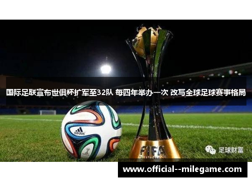 国际足联宣布世俱杯扩军至32队 每四年举办一次 改写全球足球赛事格局 国际足联宣布世俱杯扩军至32队 每四年举办一次 改写全球足球赛事格局