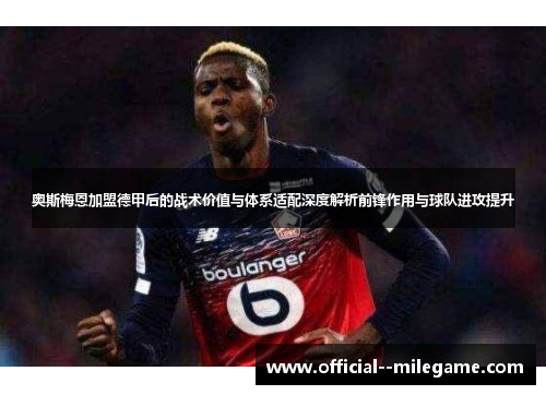奥斯梅恩加盟德甲后的战术价值与体系适配深度解析前锋作用与球队进攻提升 奥斯梅恩加盟德甲后的战术价值与体系适配深度解析前锋作用与球队进攻提升