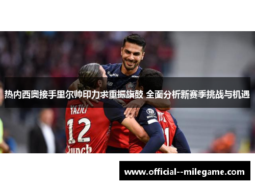 热内西奥接手里尔帅印力求重振旗鼓 全面分析新赛季挑战与机遇