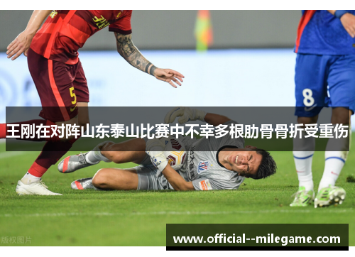 王刚在对阵山东泰山比赛中不幸多根肋骨骨折受重伤 王刚在对阵山东泰山比赛中不幸多根肋骨骨折受重伤