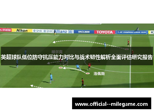 英超球队低位防守抗压能力对比与战术韧性解析全面评估研究报告 英超球队低位防守抗压能力对比与战术韧性解析全面评估研究报告