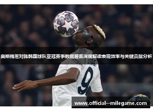 奥斯梅恩对阵韩国球队亚冠赛事数据层面深度解读表现效率与关键贡献分析