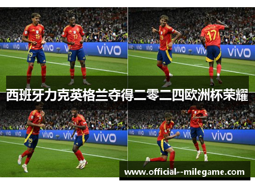 西班牙力克英格兰夺得二零二四欧洲杯荣耀