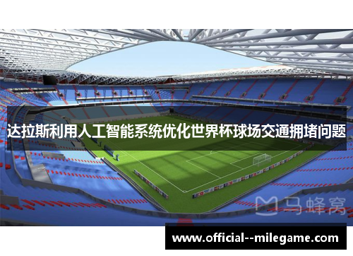 达拉斯利用人工智能系统优化世界杯球场交通拥堵问题