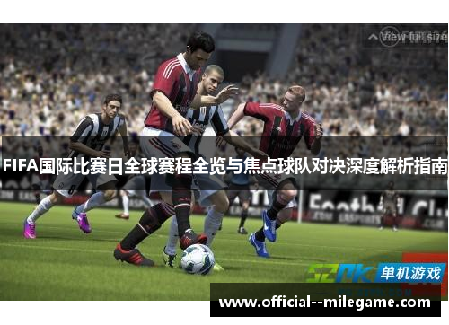 FIFA国际比赛日全球赛程全览与焦点球队对决深度解析指南 FIFA国际比赛日全球赛程全览与焦点球队对决深度解析指南