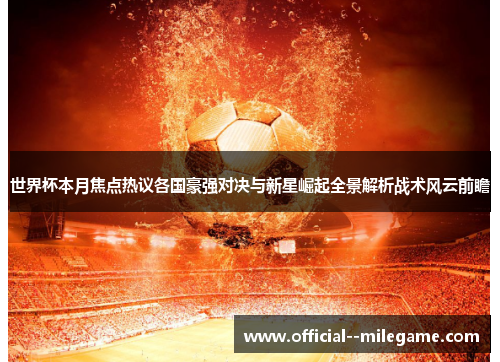 世界杯本月焦点热议各国豪强对决与新星崛起全景解析战术风云前瞻 世界杯本月焦点热议各国豪强对决与新星崛起全景解析战术风云前瞻