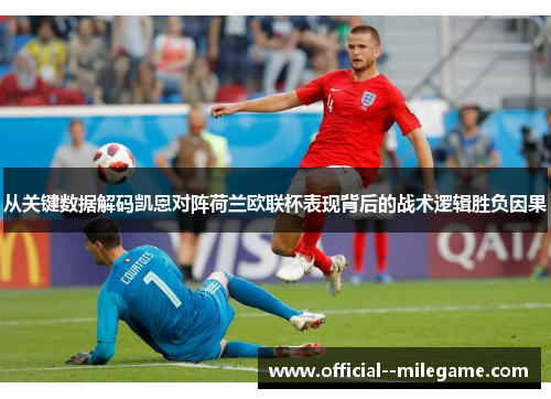 从关键数据解码凯恩对阵荷兰欧联杯表现背后的战术逻辑胜负因果