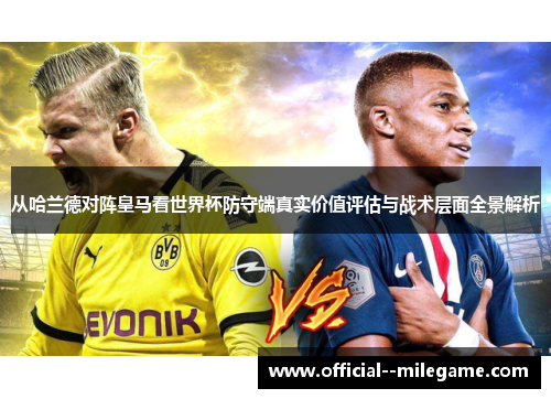 从哈兰德对阵皇马看世界杯防守端真实价值评估与战术层面全景解析