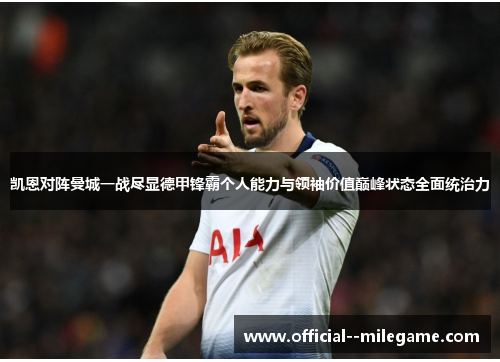 凯恩对阵曼城一战尽显德甲锋霸个人能力与领袖价值巅峰状态全面统治力
