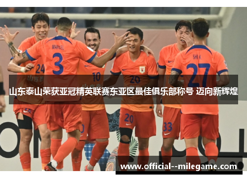 山东泰山荣获亚冠精英联赛东亚区最佳俱乐部称号 迈向新辉煌 山东泰山荣获亚冠精英联赛东亚区最佳俱乐部称号 迈向新辉煌