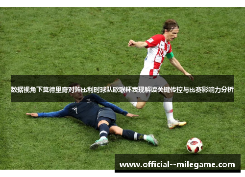 数据视角下莫德里奇对阵比利时球队欧联杯表现解读关键传控与比赛影响力分析 数据视角下莫德里奇对阵比利时球队欧联杯表现解读关键传控与比赛影响力分析